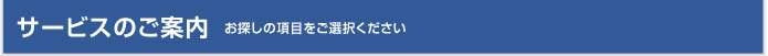 サービスのご案内 お探しの項目をご選択ください