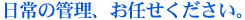 日常の管理、お任せください。
