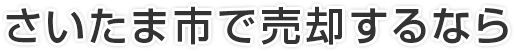 さいたま市で不動産を売却するなら